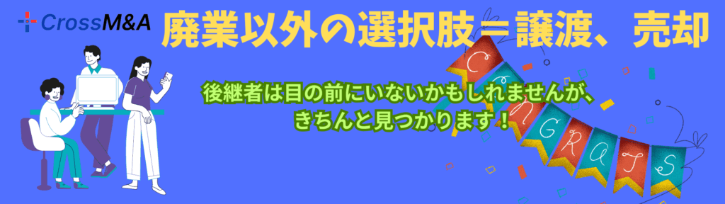 廃業以外の選択肢＝譲渡、売却
後継者は目の前にいないかもしれませんが、きちんと見つかります！