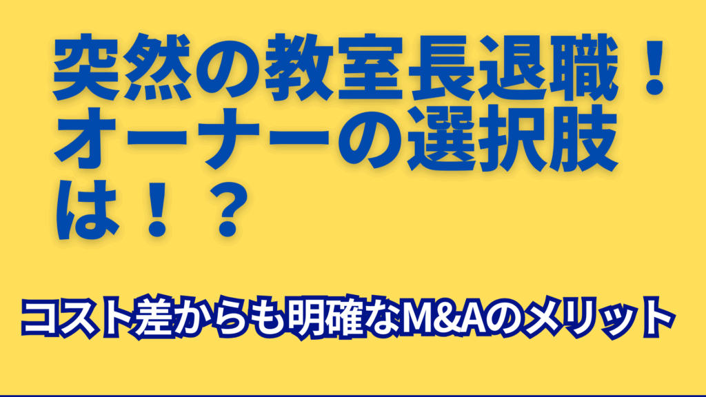 突然の教室長退職。オーナーの選択肢は！？コスト差からも明確なM&Aのメリットと書かれた画像