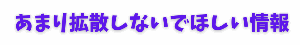 あまり拡散しないでほしい情報