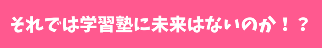 それでは学習塾に未来はないのか！？