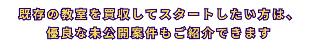 既存の教室を買収してスタートしたい方は、優良な未公開案件もご紹介できます