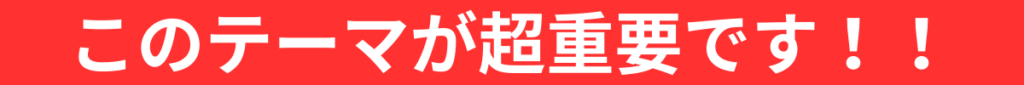 このテーマが超重要です！