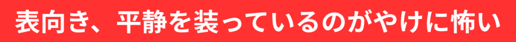 表向き、平静を装っているのがやけに怖い