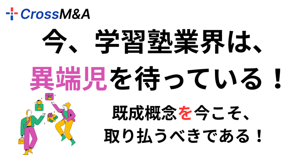 今、学習塾業界は、
異端児を待っている！

既成概念を今こそ、
取り払うべきである！