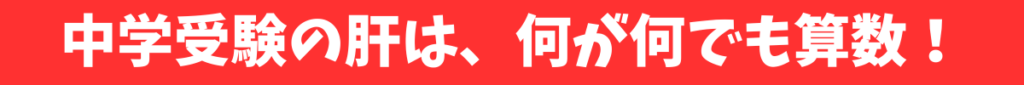 中学受験の肝は、何が何でも算数！
