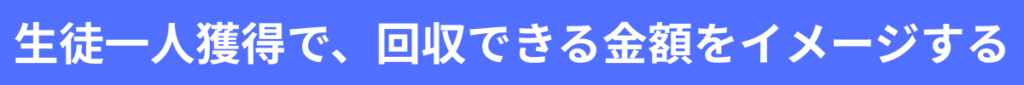 生徒一人獲得で、回収できる金額をイメージする