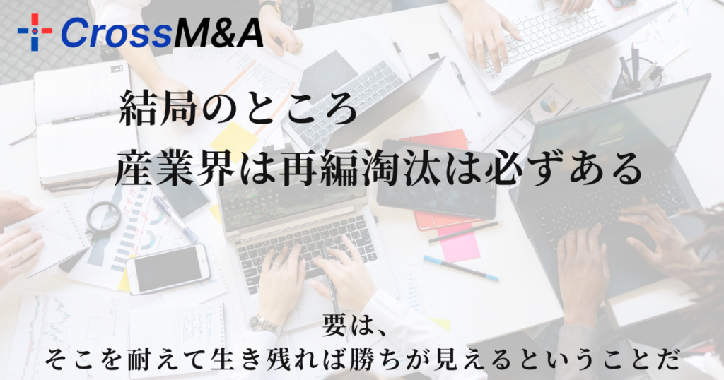 結局のところ　産業界は再編淘汰は必ずある
要は、そこを耐えて生き残れば勝ちが見えるということだ。