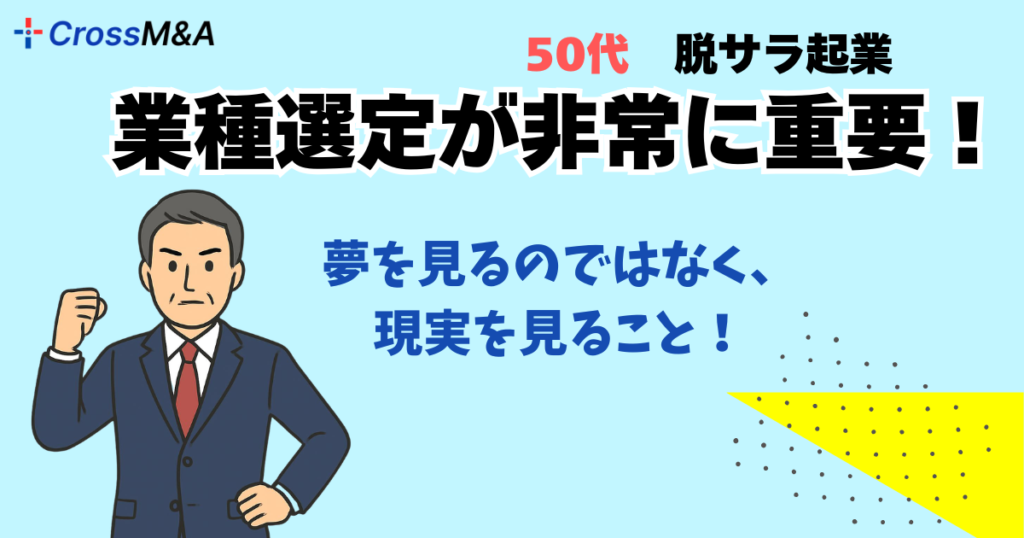 50代　脱サラ起業
業種選定が非常に重要！

夢を見るのではなく、現実を見ること！