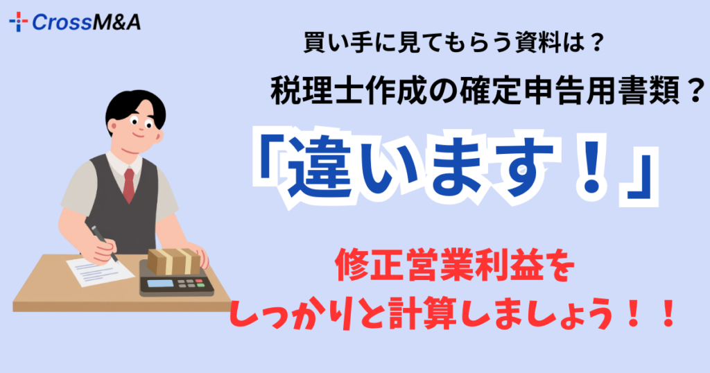 買い手に見てもらう資料は？
税理士作成の確定申告用書類？
「違います！」
修正営業利益をしっかりと計算しましょう。